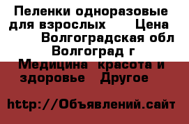 Пеленки одноразовые для взрослых... › Цена ­ 500 - Волгоградская обл., Волгоград г. Медицина, красота и здоровье » Другое   